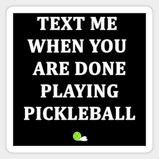 Text Me When You Are Done Playing Pickleball Magnet